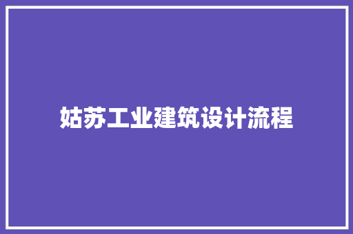 姑苏工业建筑设计流程 施工技术