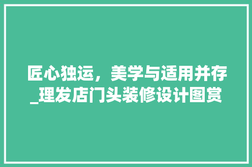 匠心独运，美学与适用并存_理发店门头装修设计图赏析 建筑法规