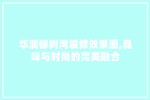 华润橡树湾装修效果图,品味与时尚的完美融合 生态建筑设计