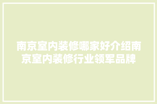 南京室内装修哪家好介绍南京室内装修行业领军品牌 住宅建筑设计