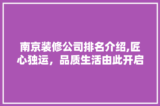 南京装修公司排名介绍,匠心独运，品质生活由此开启 生态建筑设计
