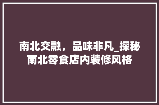南北交融，品味非凡_探秘南北零食店内装修风格 新型材料