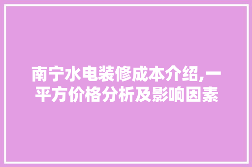 南宁水电装修成本介绍,一平方价格分析及影响因素 设计原则