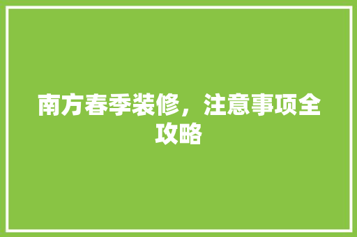 南方春季装修，注意事项全攻略 常用建材