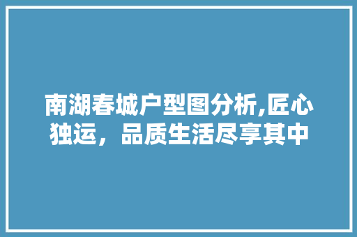 南湖春城户型图分析,匠心独运，品质生活尽享其中 公共建筑设计