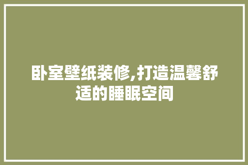 卧室壁纸装修,打造温馨舒适的睡眠空间 设计原则