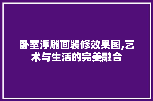 卧室浮雕画装修效果图,艺术与生活的完美融合 建筑法规