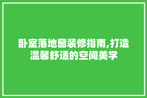 卧室落地窗装修指南,打造温馨舒适的空间美学 知识问答