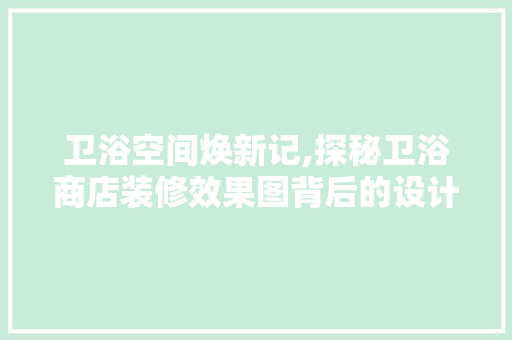 卫浴空间焕新记,探秘卫浴商店装修效果图背后的设计美学 常用建材