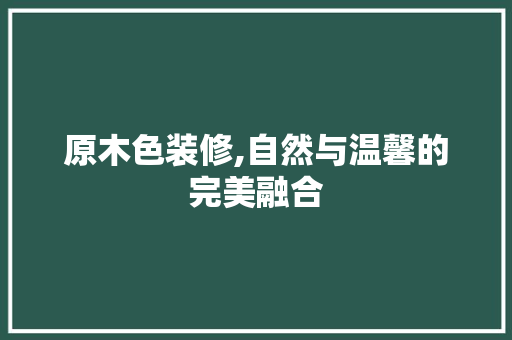 原木色装修,自然与温馨的完美融合 新型材料