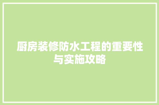 厨房装修防水工程的重要性与实施攻略
