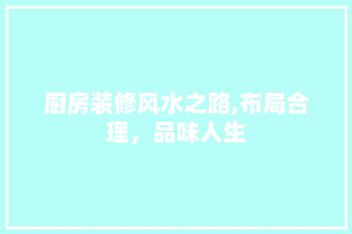 厨房装修风水之路,布局合理，品味人生 常用建材