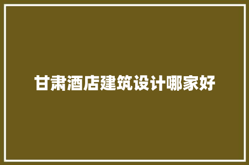 甘肃酒店建筑设计哪家好 设计原则