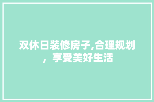 双休日装修房子,合理规划，享受美好生活 知识问答