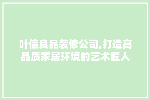 叶信良品装修公司,打造高品质家居环境的艺术匠人 建筑设计