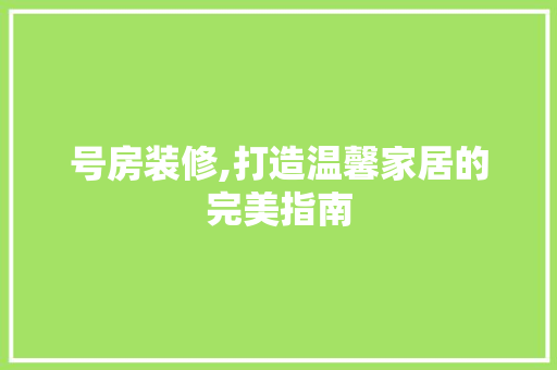 号房装修,打造温馨家居的完美指南 工艺流程