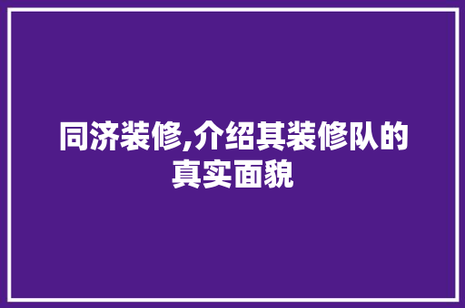 同济装修,介绍其装修队的真实面貌 建筑法规