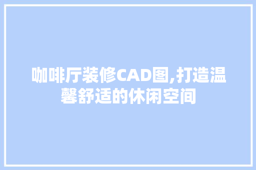 咖啡厅装修CAD图,打造温馨舒适的休闲空间 建筑法规