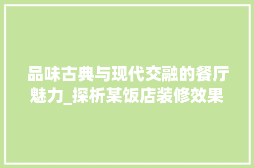 品味古典与现代交融的餐厅魅力_探析某饭店装修效果图 住宅建筑设计