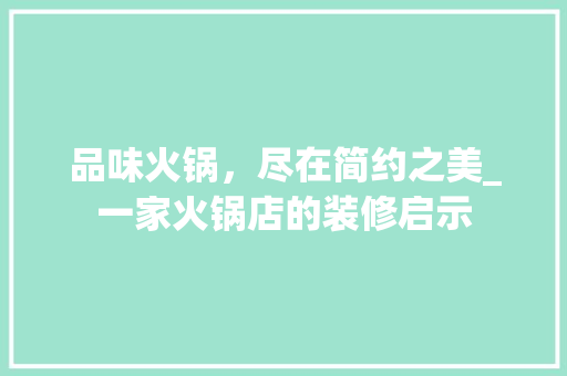 品味火锅，尽在简约之美_一家火锅店的装修启示 施工工艺