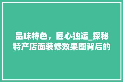 品味特色，匠心独运_探秘特产店面装修效果图背后的设计理念 建筑法规