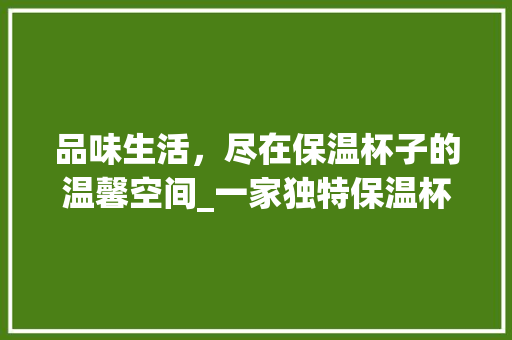 品味生活，尽在保温杯子的温馨空间_一家独特保温杯子店装修效果图赏析 新型材料