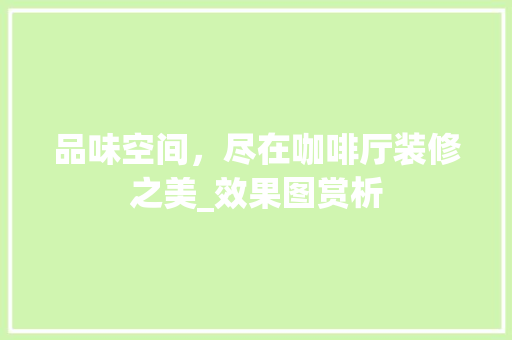 品味空间，尽在咖啡厅装修之美_效果图赏析 常用设备
