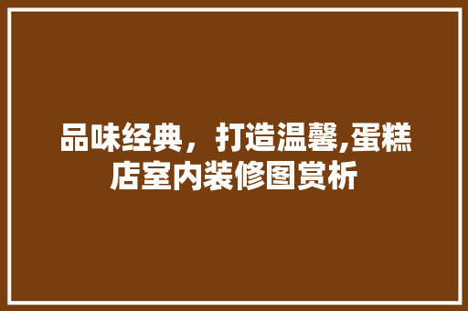 品味经典，打造温馨,蛋糕店室内装修图赏析 知识问答