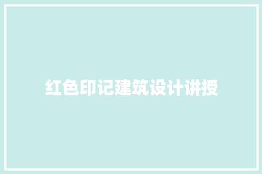 红色印记建筑设计讲授 建筑设计