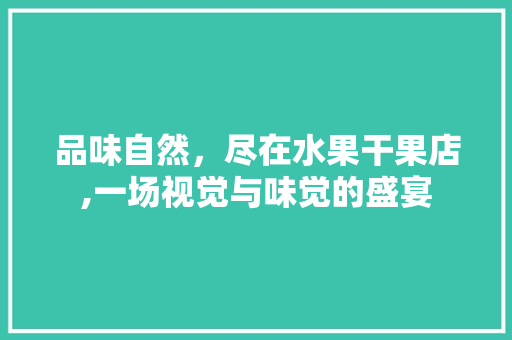 品味自然，尽在水果干果店,一场视觉与味觉的盛宴 住宅建筑设计