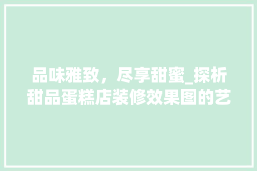 品味雅致，尽享甜蜜_探析甜品蛋糕店装修效果图的艺术魅力 新型材料