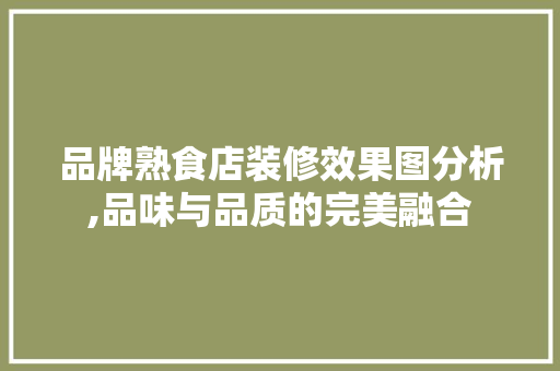 品牌熟食店装修效果图分析,品味与品质的完美融合 建筑法规
