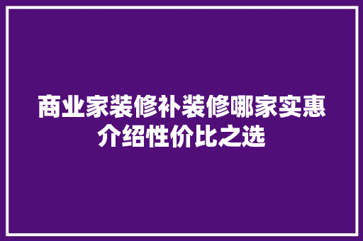 商业家装修补装修哪家实惠介绍性价比之选 施工工艺