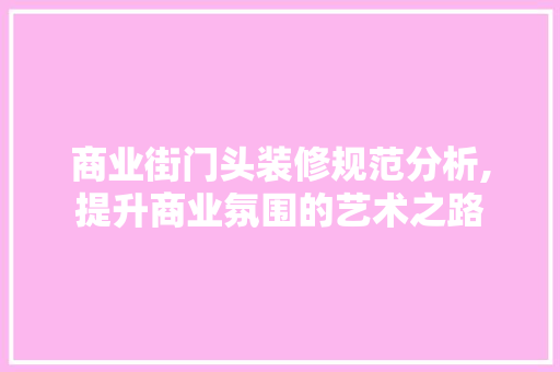 商业街门头装修规范分析,提升商业氛围的艺术之路 常见问题