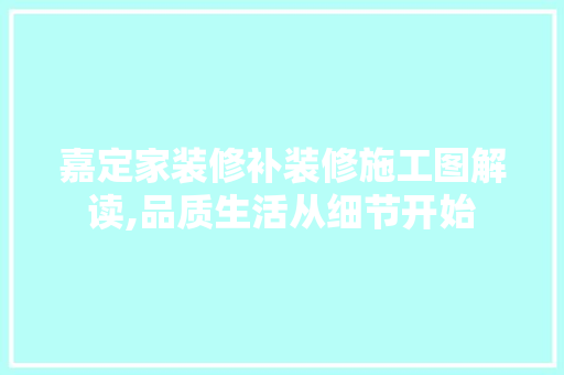嘉定家装修补装修施工图解读,品质生活从细节开始 建筑设计