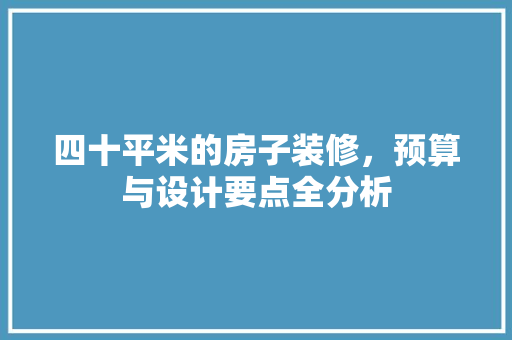 四十平米的房子装修，预算与设计要点全分析 知识问答
