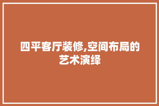 四平客厅装修,空间布局的艺术演绎 知识问答