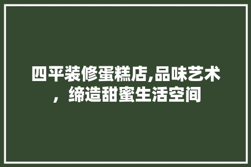 四平装修蛋糕店,品味艺术，缔造甜蜜生活空间 材料设备