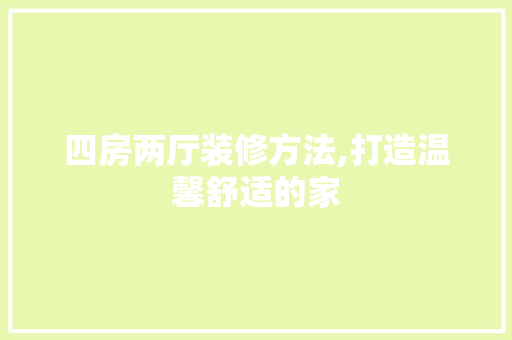 四房两厅装修方法,打造温馨舒适的家