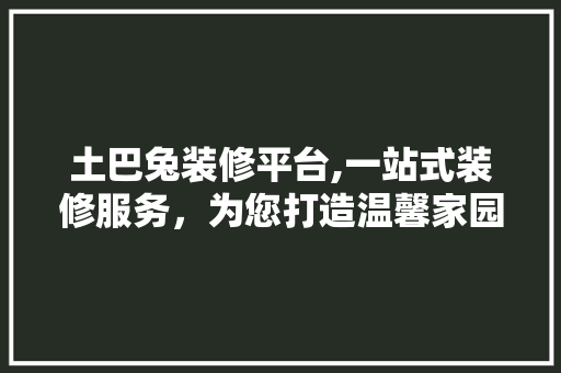 土巴兔装修平台,一站式装修服务，为您打造温馨家园 施工技术