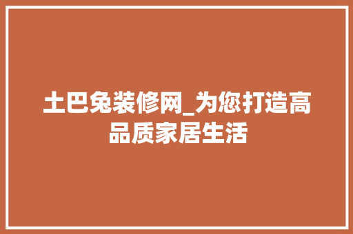 土巴兔装修网_为您打造高品质家居生活 知识问答