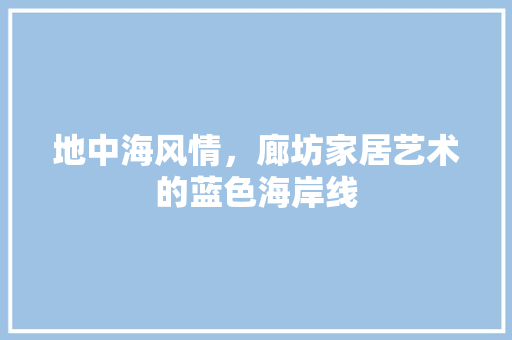 地中海风情，廊坊家居艺术的蓝色海岸线 施工管理