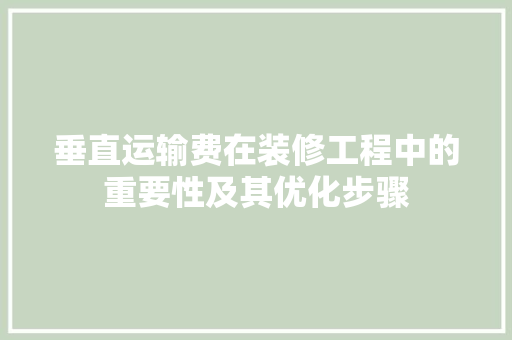 垂直运输费在装修工程中的重要性及其优化步骤 施工技术