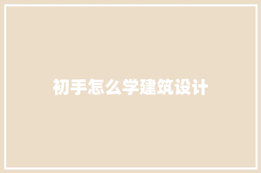 初手怎么学建筑设计 建筑设计