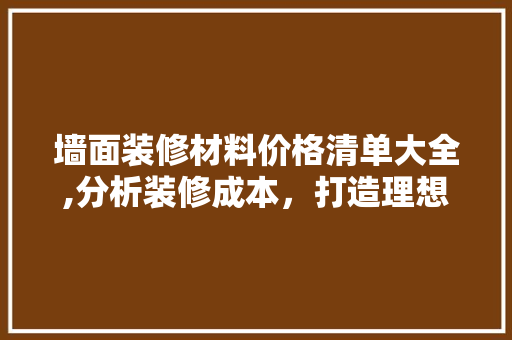 墙面装修材料价格清单大全,分析装修成本，打造理想家居 住宅建筑设计
