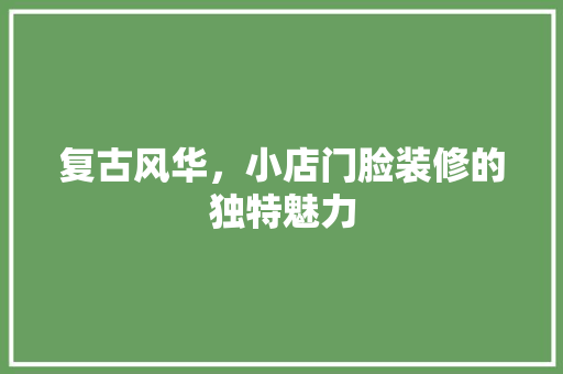 复古风华，小店门脸装修的独特魅力 常用设备