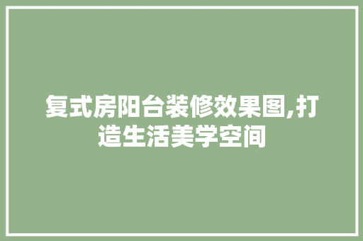 复式房阳台装修效果图,打造生活美学空间 常用建材
