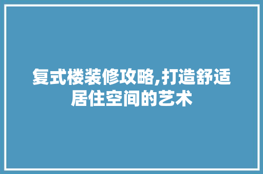 复式楼装修攻略,打造舒适居住空间的艺术 建筑法规