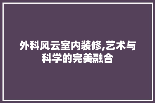 外科风云室内装修,艺术与科学的完美融合 常用设备