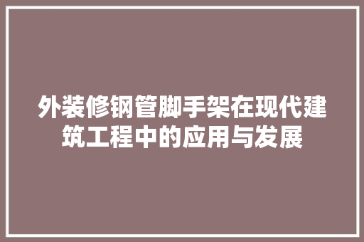 外装修钢管脚手架在现代建筑工程中的应用与发展 住宅建筑设计